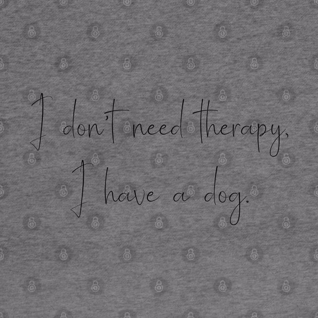 I don't need therapy, I have a dog. by Kobi